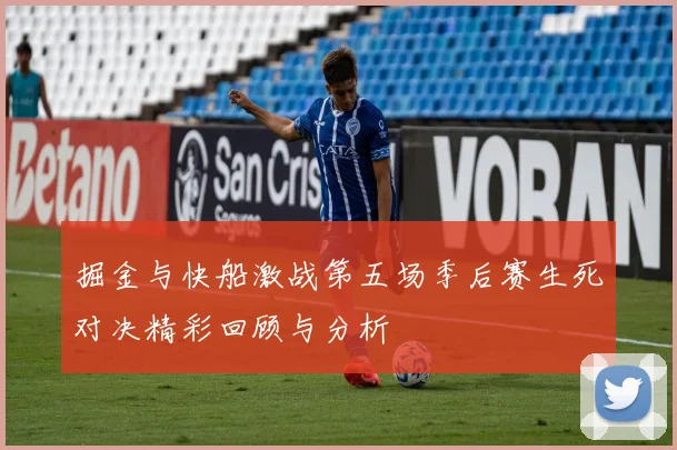 掘金与快船激战第五场季后赛生死对决精彩回顾与分析