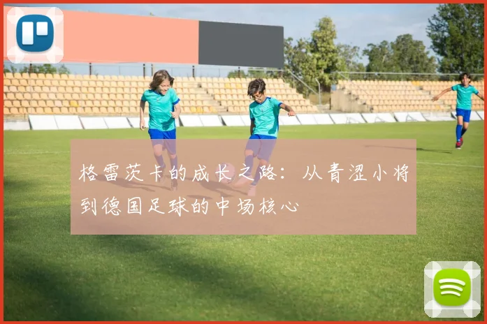 格雷茨卡的成长之路：从青涩小将到德国足球的中场核心