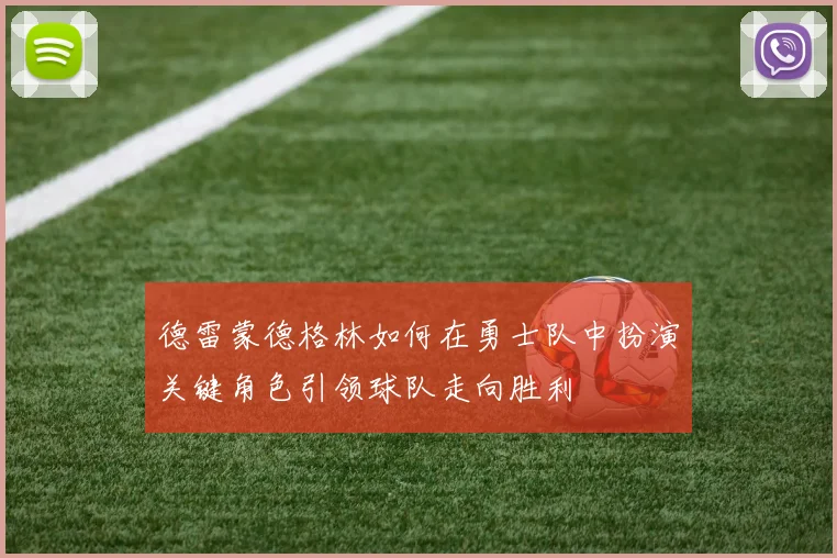 德雷蒙德格林如何在勇士队中扮演关键角色引领球队走向胜利