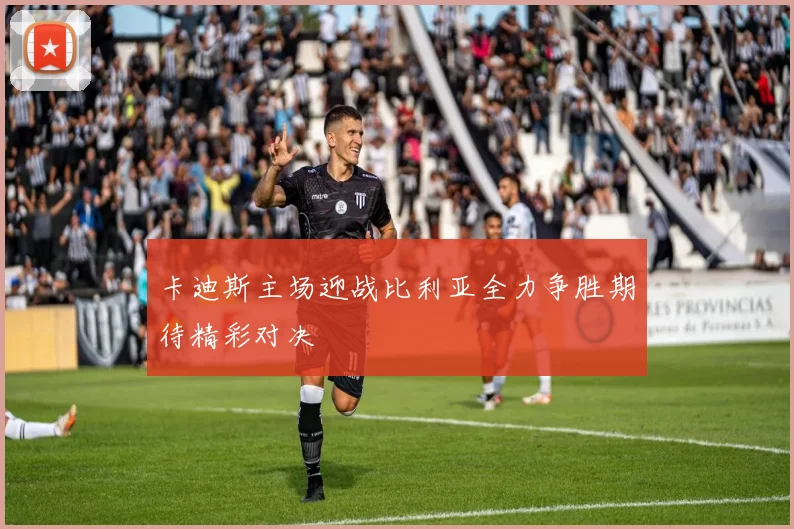 卡迪斯主场迎战比利亚全力争胜期待精彩对决