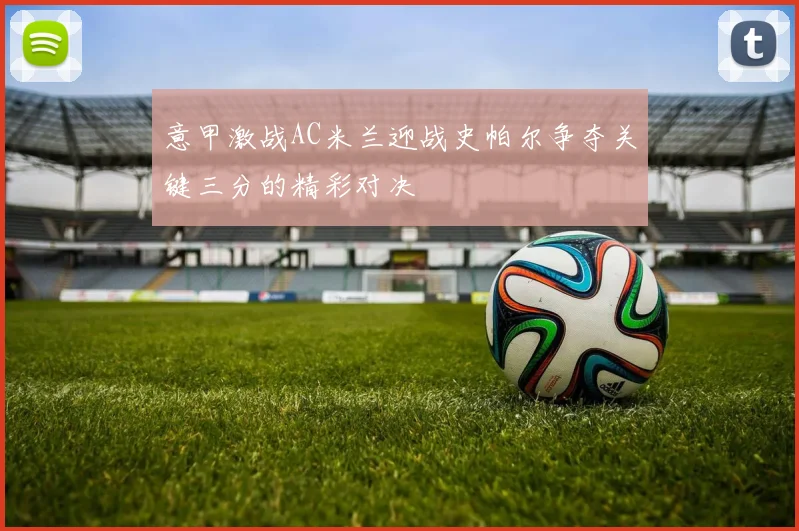 意甲激战AC米兰迎战史帕尔争夺关键三分的精彩对决