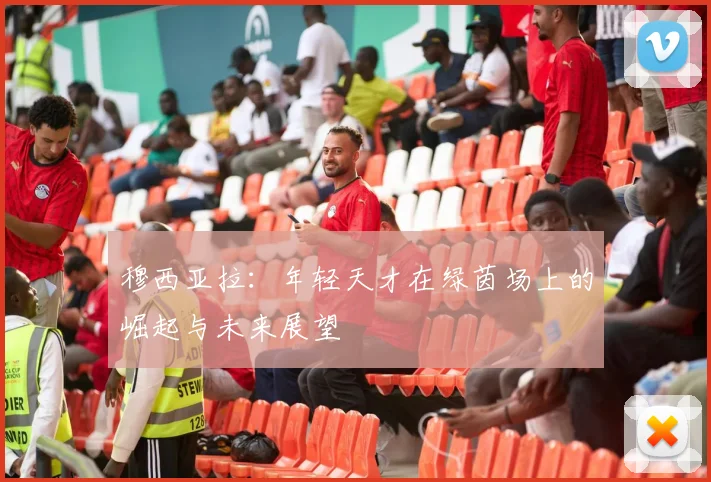 穆西亚拉：年轻天才在绿茵场上的崛起与未来展望