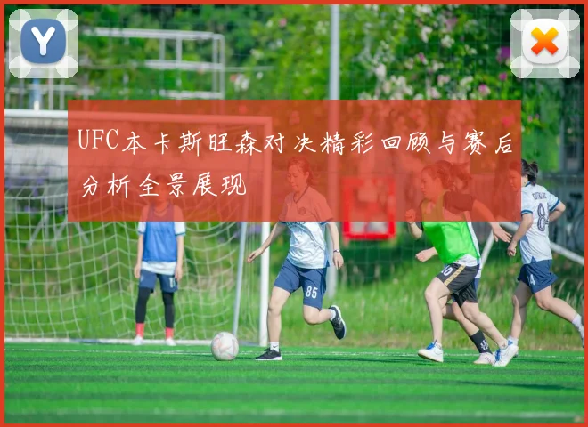 UFC本卡斯旺森对决精彩回顾与赛后分析全景展现