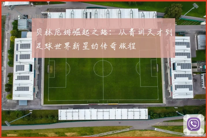 贝林厄姆崛起之路：从青训天才到足球世界新星的传奇旅程