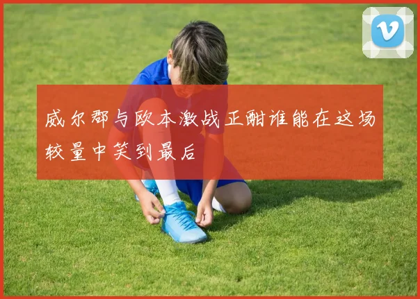 威尔郡与欧本激战正酣谁能在这场较量中笑到最后