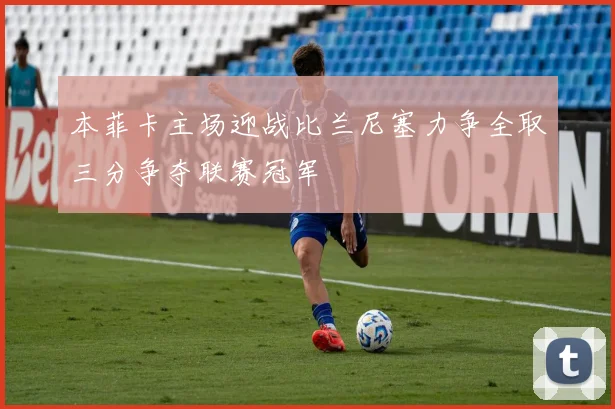 本菲卡主场迎战比兰尼塞力争全取三分争夺联赛冠军