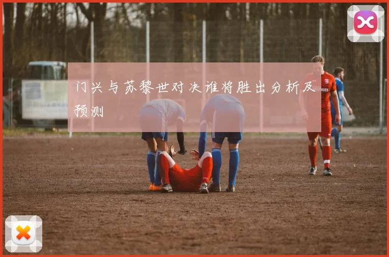 门兴与苏黎世对决谁将胜出分析及预测