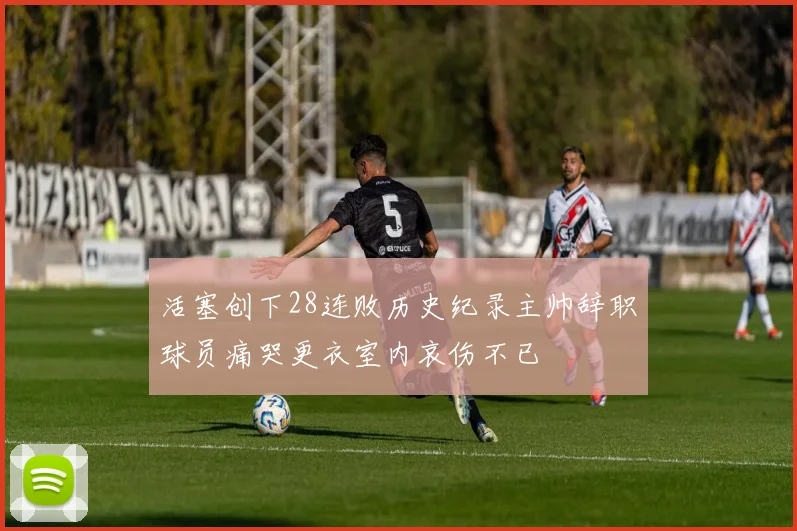 活塞创下28连败历史纪录主帅辞职球员痛哭更衣室内哀伤不已