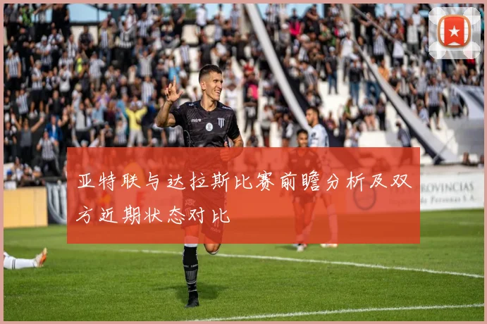 亚特联与达拉斯比赛前瞻分析及双方近期状态对比