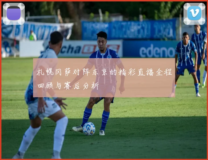 札幌冈萨对阵东京的精彩直播全程回顾与赛后分析