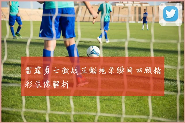 雷霆勇士激战正酣绝杀瞬间回顾精彩录像解析
